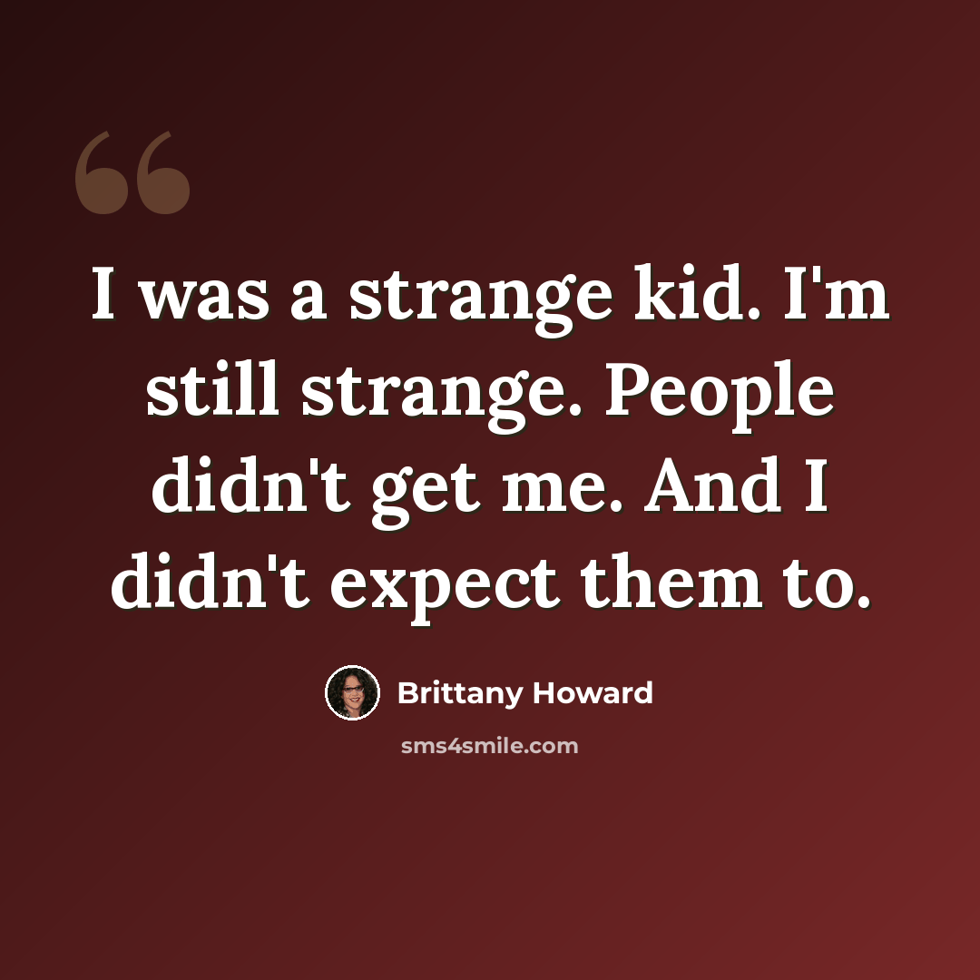 “I was a strange kid. I'm still strange. People didn't get me. And I didn't expect them to.” quote by Brittany Howard