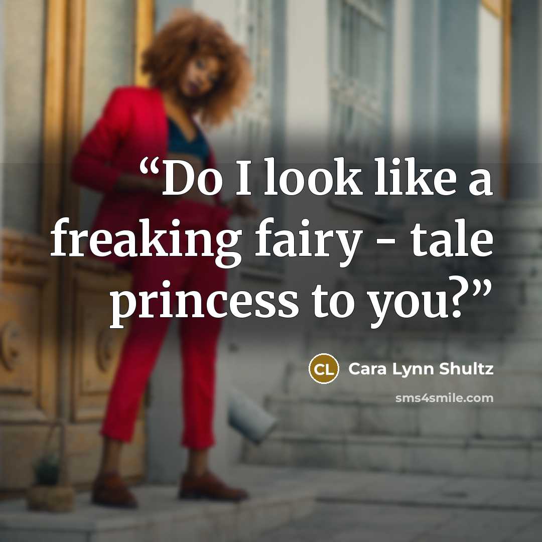 “Do I look like a freaking fairy - tale princess to you?” quote by Cara Lynn Shultz