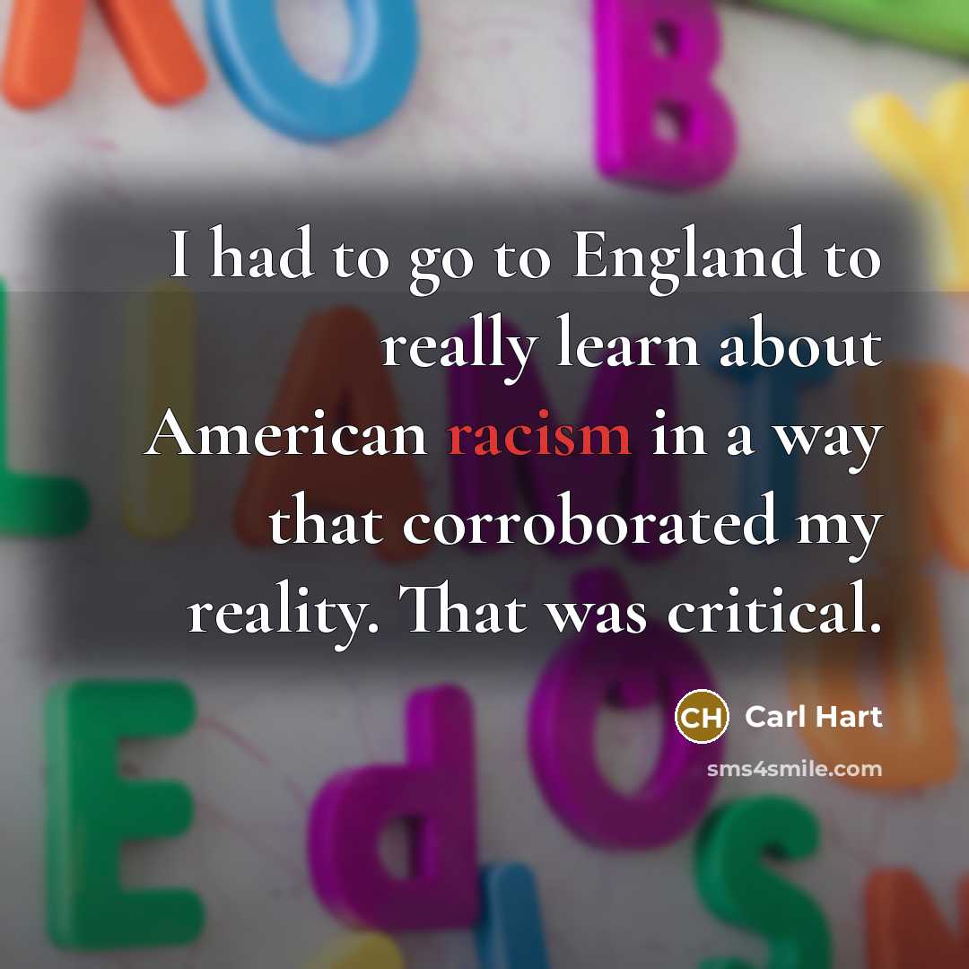 “I had to go to England to really learn about American racism in a way that corroborated my reality. That was critical.” quote by Carl Hart