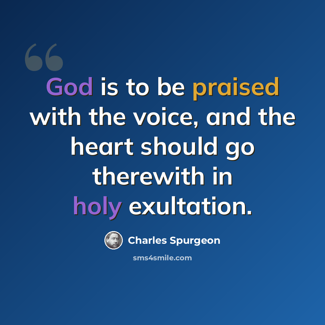 “God is to be praised with the voice, and the heart should go therewith in holy exultation.” quote by Charles Spurgeon