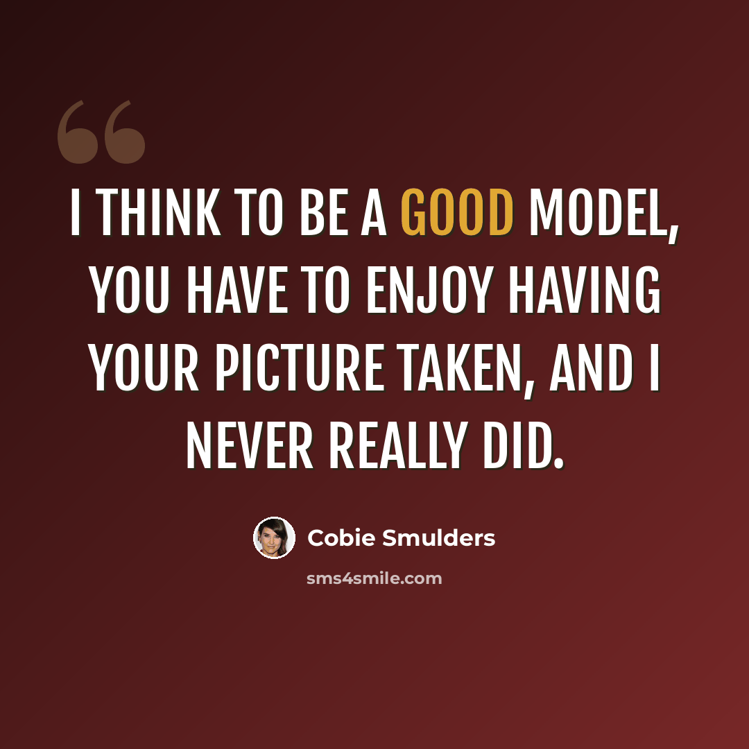 “I think to be a good model, you have to enjoy having your picture taken, and I never really did.” quote by Cobie Smulders