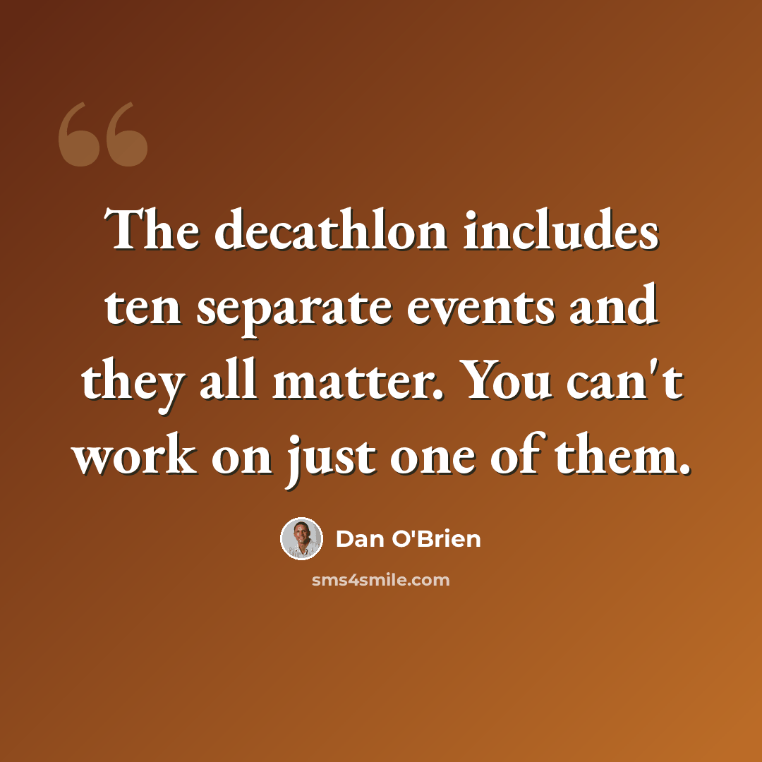 “The decathlon includes ten separate events and they all matter. You can't work on just one of them.” quote by Dan O'Brien