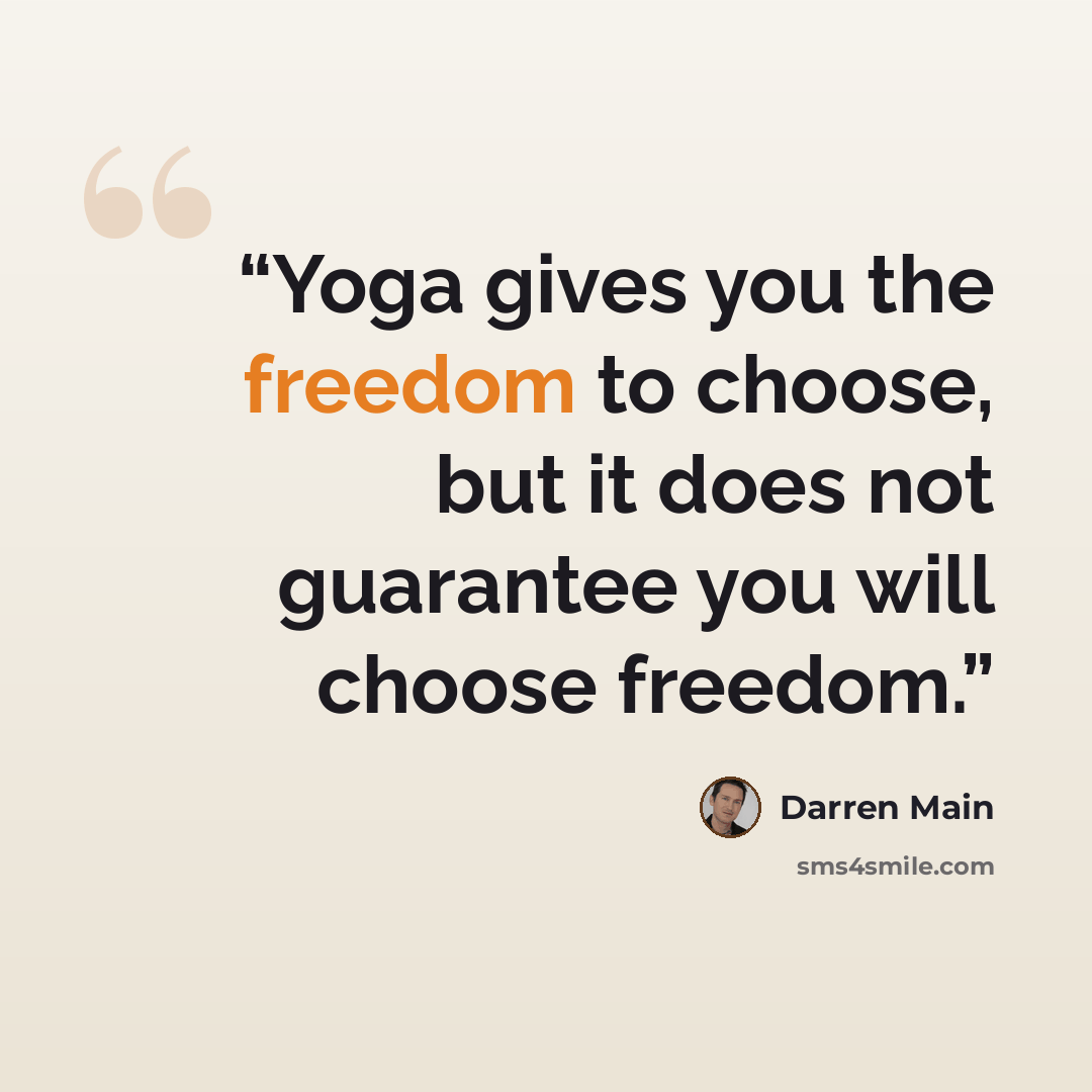 “Yoga gives you the freedom to choose, but it does not guarantee you will choose freedom.” quote by Darren Main