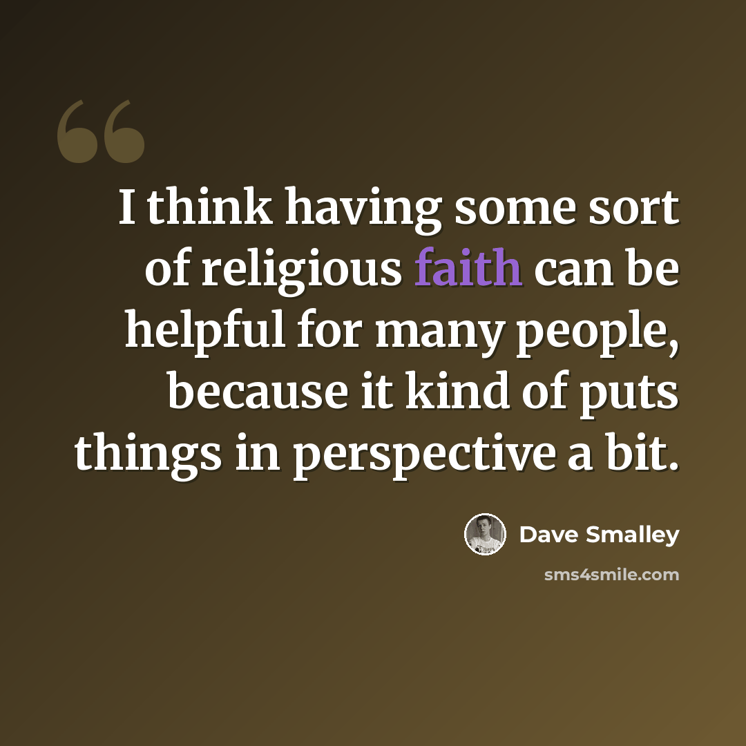 “I think having some sort of religious faith can be helpful for many people, because it kind of puts things in perspective a bit.” quote by Dave Smalley