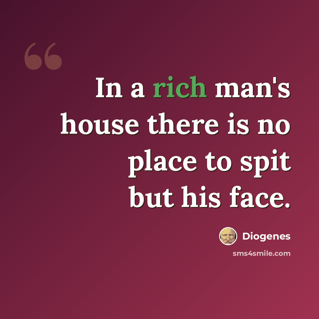 “In a rich man's house there is no place to spit but his face.” quote by Diogenes