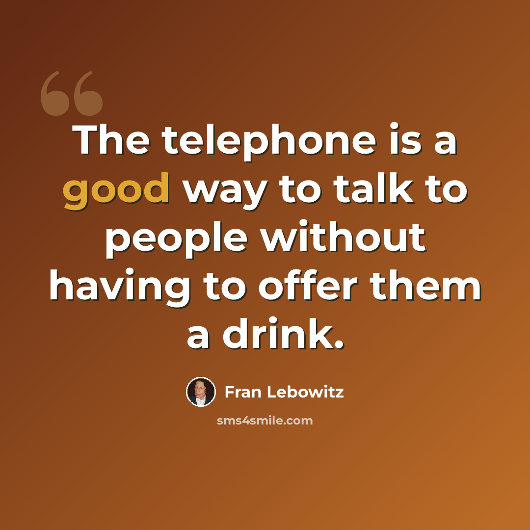 “The telephone is a good way to talk to people without having to offer them a drink.” quote by Fran Lebowitz