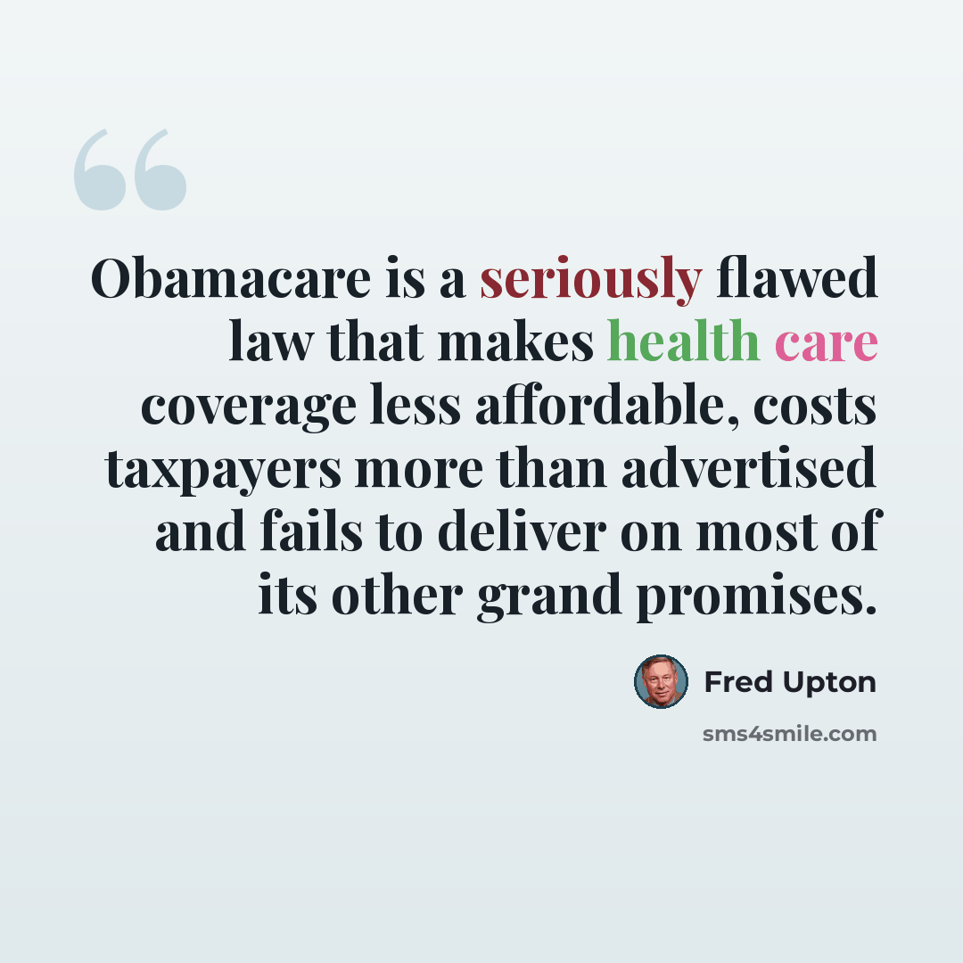 “Obamacare is a seriously flawed law that makes health care coverage less affordable, costs taxpayers more than advertised and fails to deliver on most of its other grand promises.” quote by Fred Upton