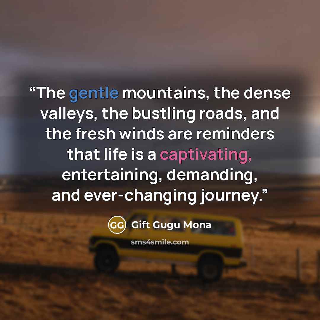 “The gentle mountains, the dense valleys, the bustling roads, and the fresh winds are reminders that life is a captivating, entertaining, demanding, and ever-changing journey.” quote by Gift Gugu Mona