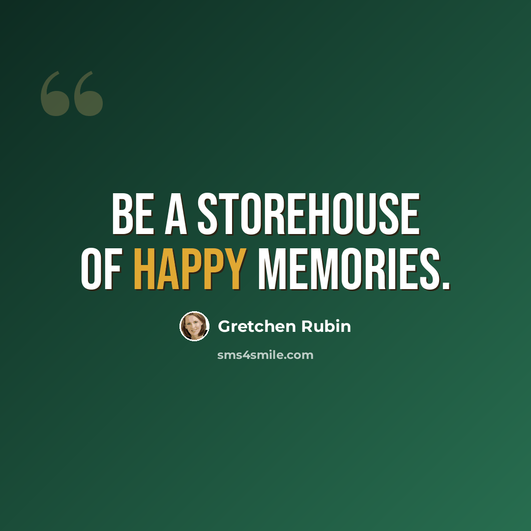 “Be a storehouse of happy memories.” quote by Gretchen Rubin