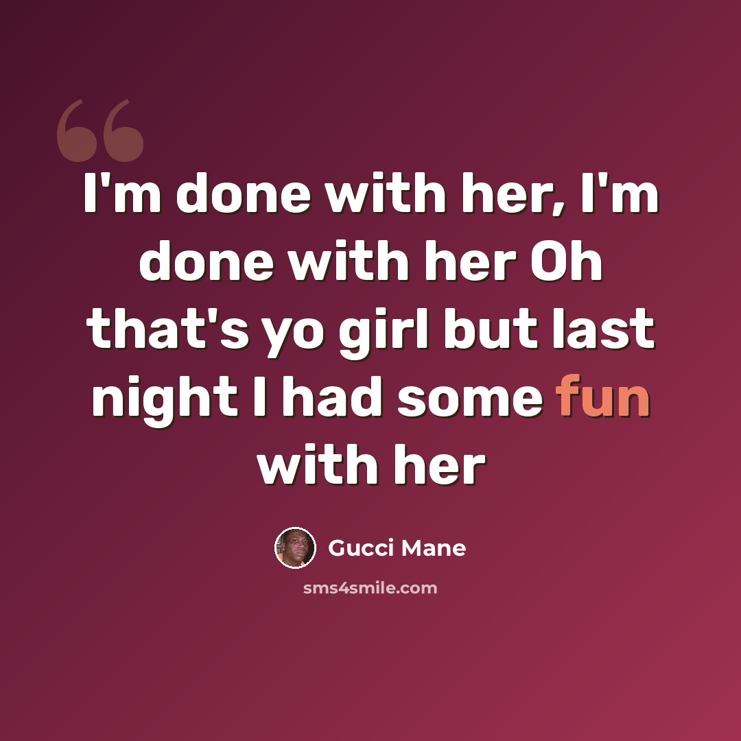 “I'm done with her, I'm done with her Oh that's yo girl but last night I had some fun with her” quote by Gucci Mane
