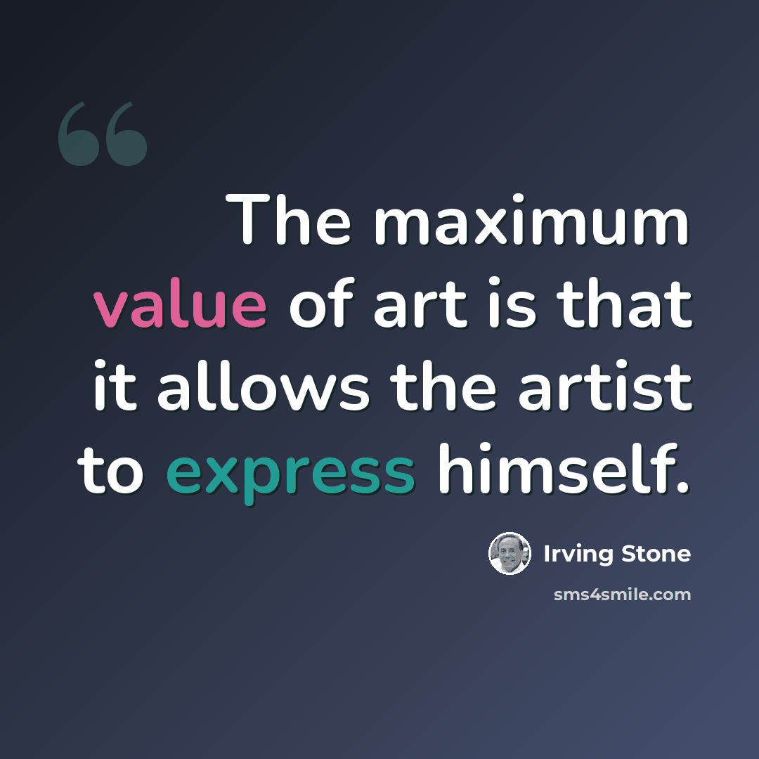“The maximum value of art is that it allows the artist to express himself.” quote by Irving Stone