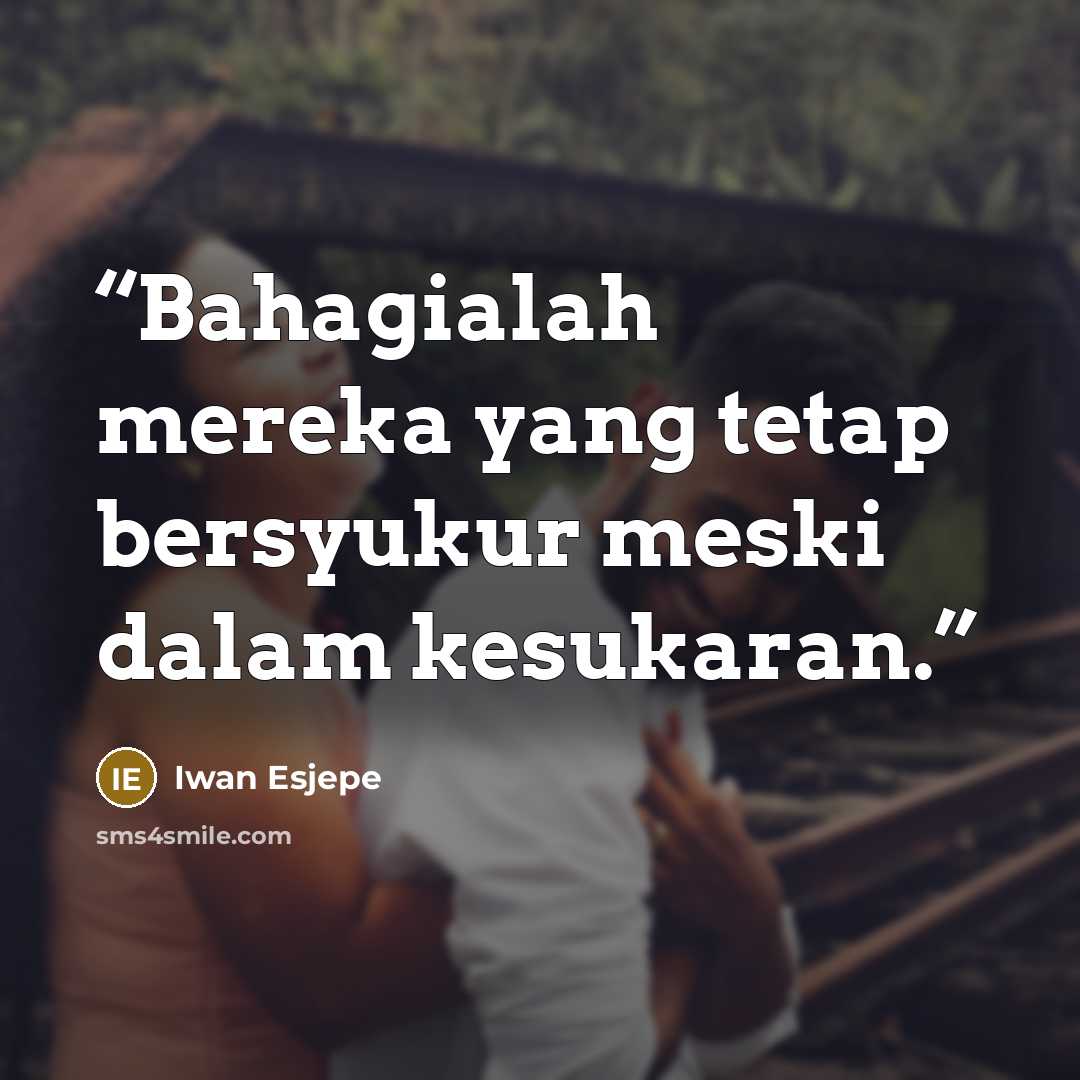 “Bahagialah mereka yang tetap bersyukur meski dalam kesukaran.” quote by Iwan Esjepe