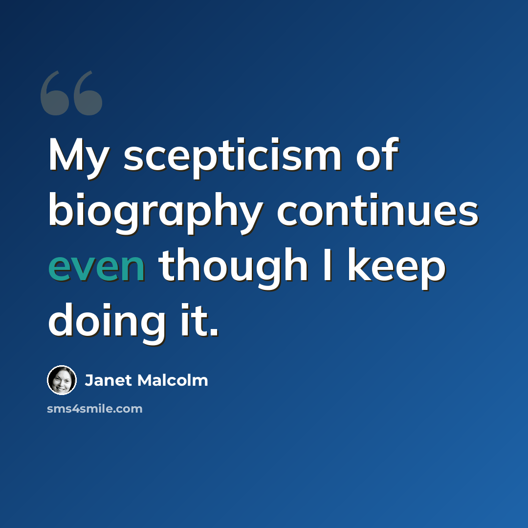 “My scepticism of biography continues even though I keep doing it.” quote by Janet Malcolm