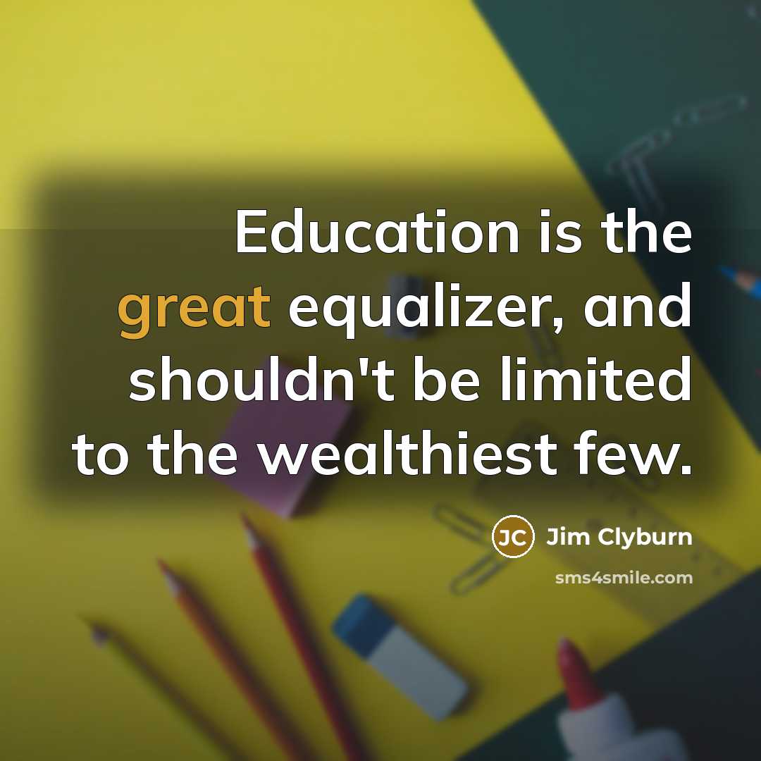 “Education is the great equalizer, and shouldn't be limited to the wealthiest few.” quote by Jim Clyburn