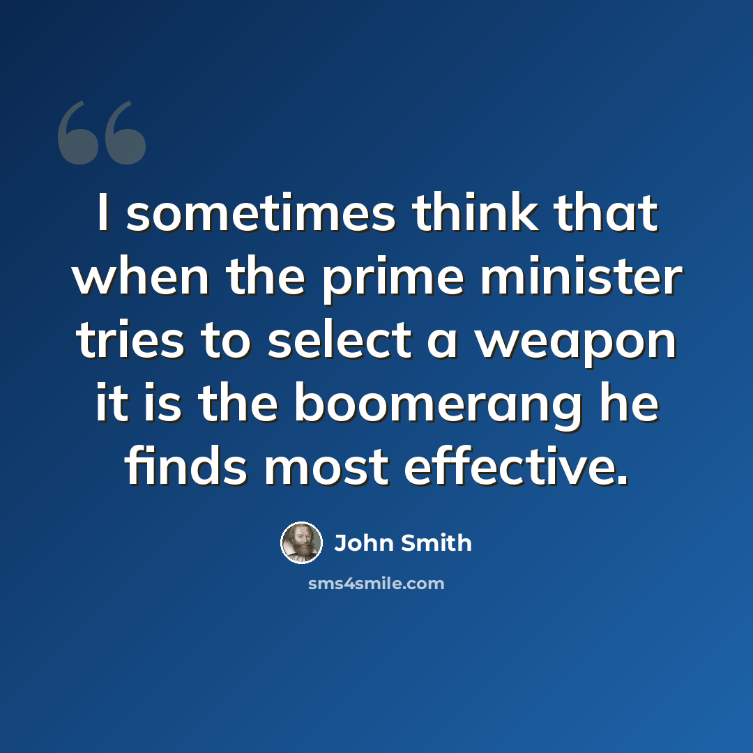 “I sometimes think that when the prime minister tries to select a weapon it is the boomerang he finds most effective.” quote by John Smith
