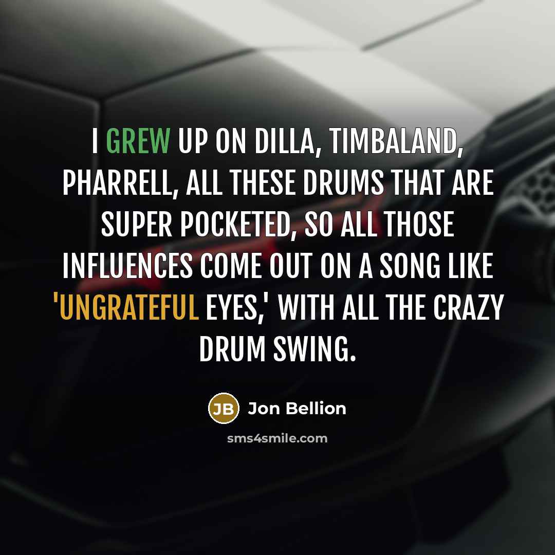 “I grew up on Dilla, Timbaland, Pharrell, all these drums that are super pocketed, so all those influences come out on a song like 'Ungrateful Eyes,' with all the crazy drum swing.” quote by Jon Bellion