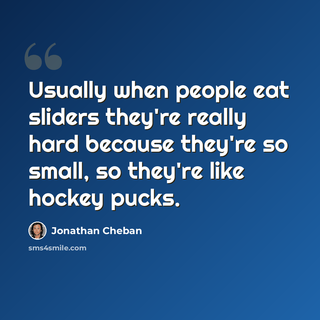 “Usually when people eat sliders they're really hard because they're so small, so they're like hockey pucks.” quote by Jonathan Cheban