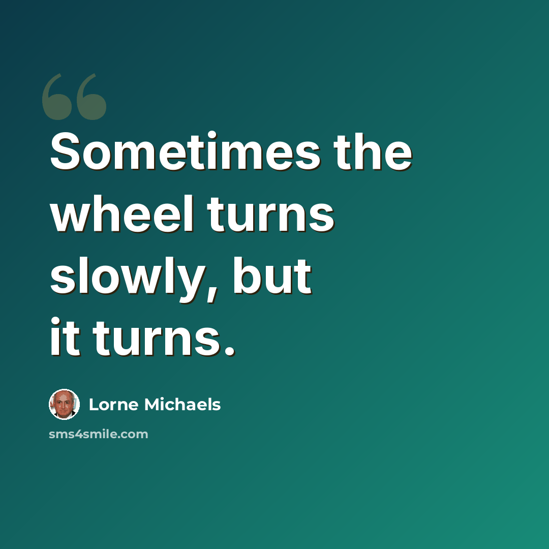 “Sometimes the wheel turns slowly, but it turns.” quote by Lorne Michaels
