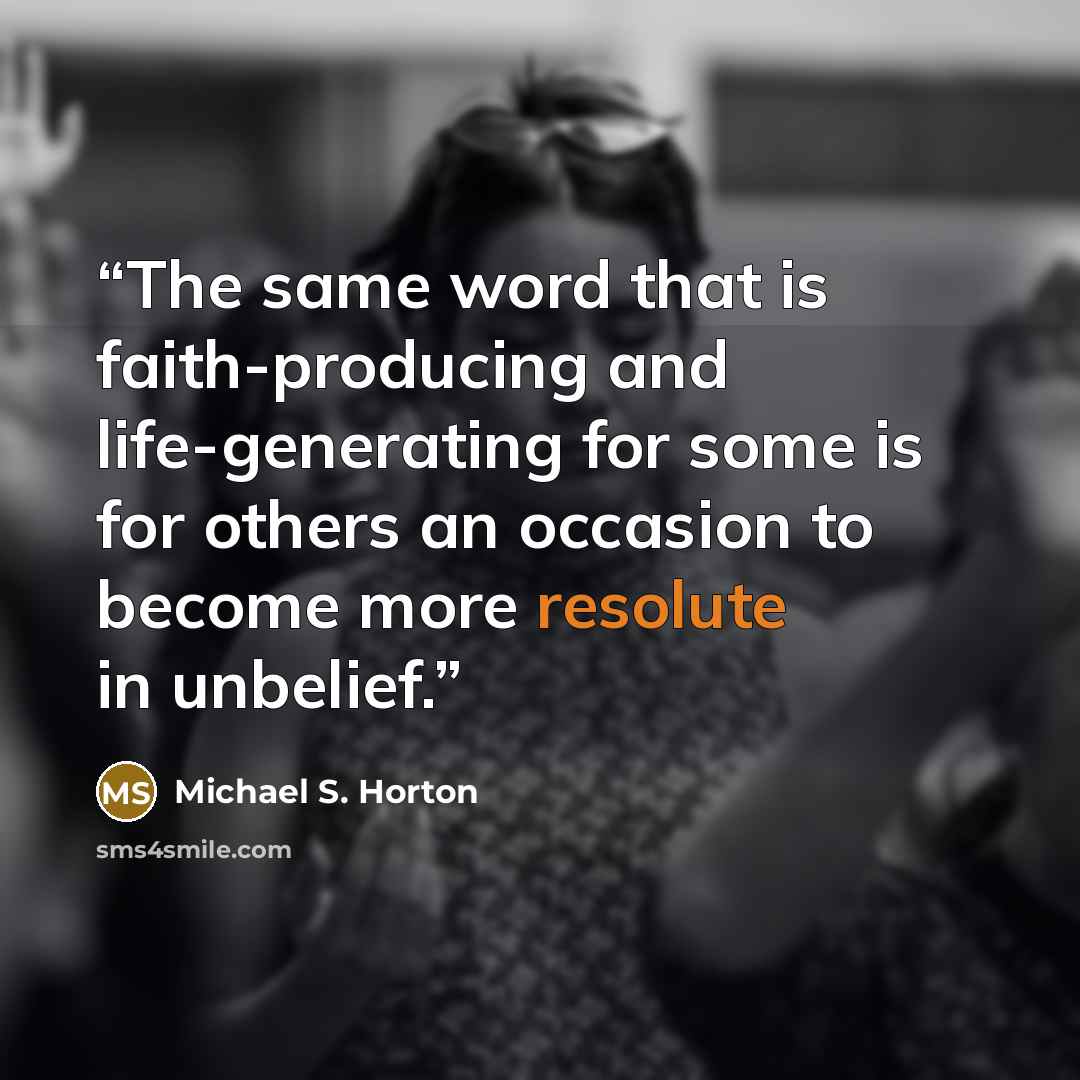 “The same word that is faith-producing and life-generating for some is for others an occasion to become more resolute in unbelief.” quote by Michael S. Horton
