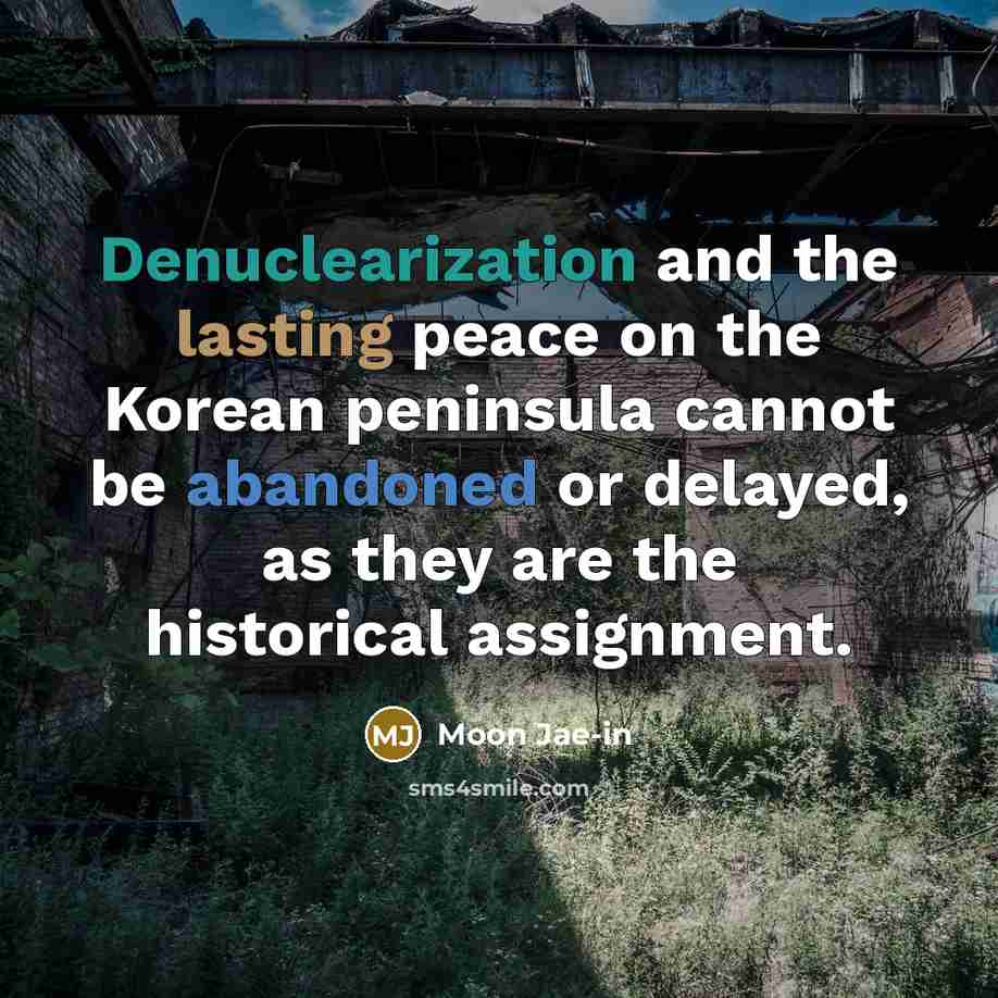 “Denuclearization and the lasting peace on the Korean peninsula cannot be abandoned or delayed, as they are the historical assignment.” quote by Moon Jae-in