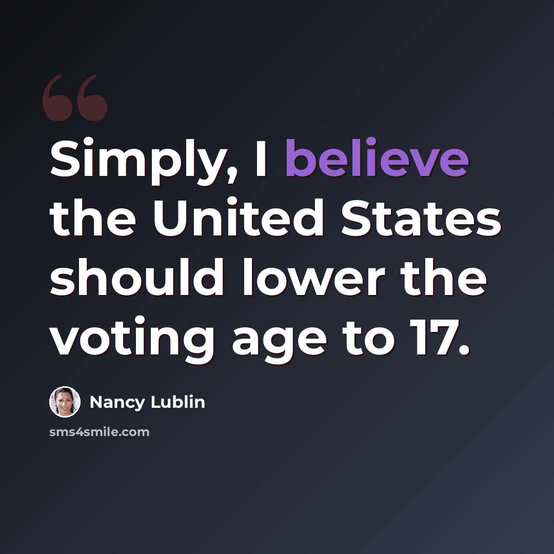 “Simply, I believe the United States should lower the voting age to 17.” quote by Nancy Lublin