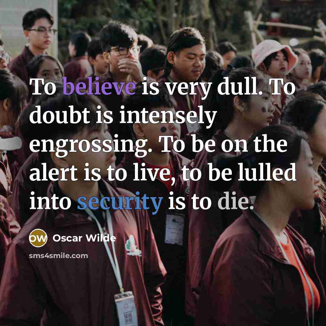 “To believe is very dull. To doubt is intensely engrossing. To be on the alert is to live, to be lulled into security is to die.” quote by Oscar Wilde