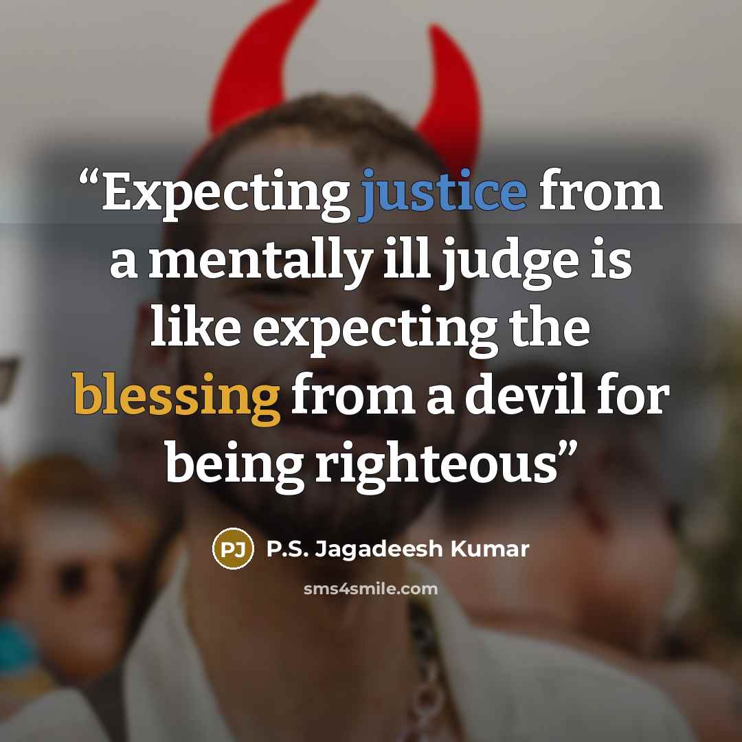 “Expecting justice from a mentally ill judge is like expecting the blessing from a devil for being righteous” quote by P.S. Jagadeesh Kumar