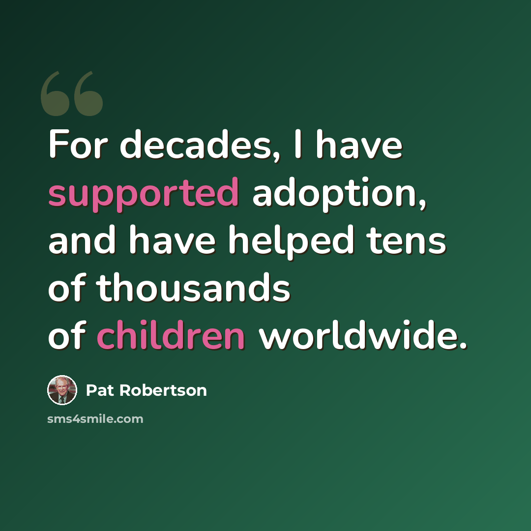 “For decades, I have supported adoption, and have helped tens of thousands of children worldwide.” quote by Pat Robertson