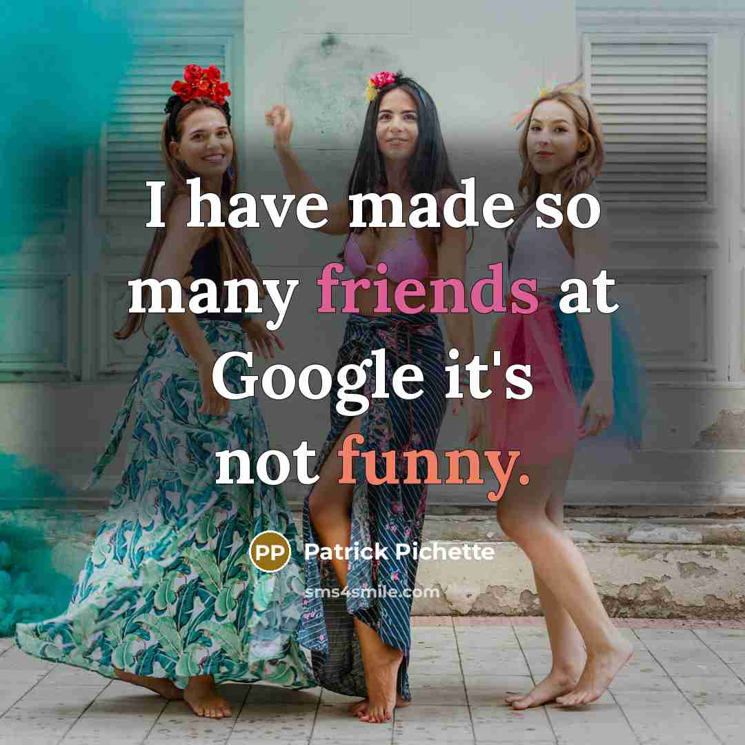 “I have made so many friends at Google it's not funny.” quote by Patrick Pichette