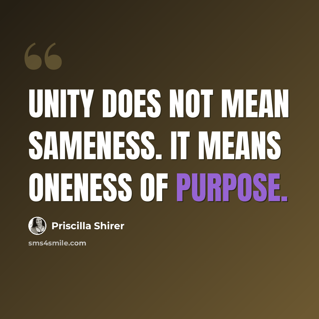 “Unity does not mean sameness. It means oneness of purpose.” quote by Priscilla Shirer