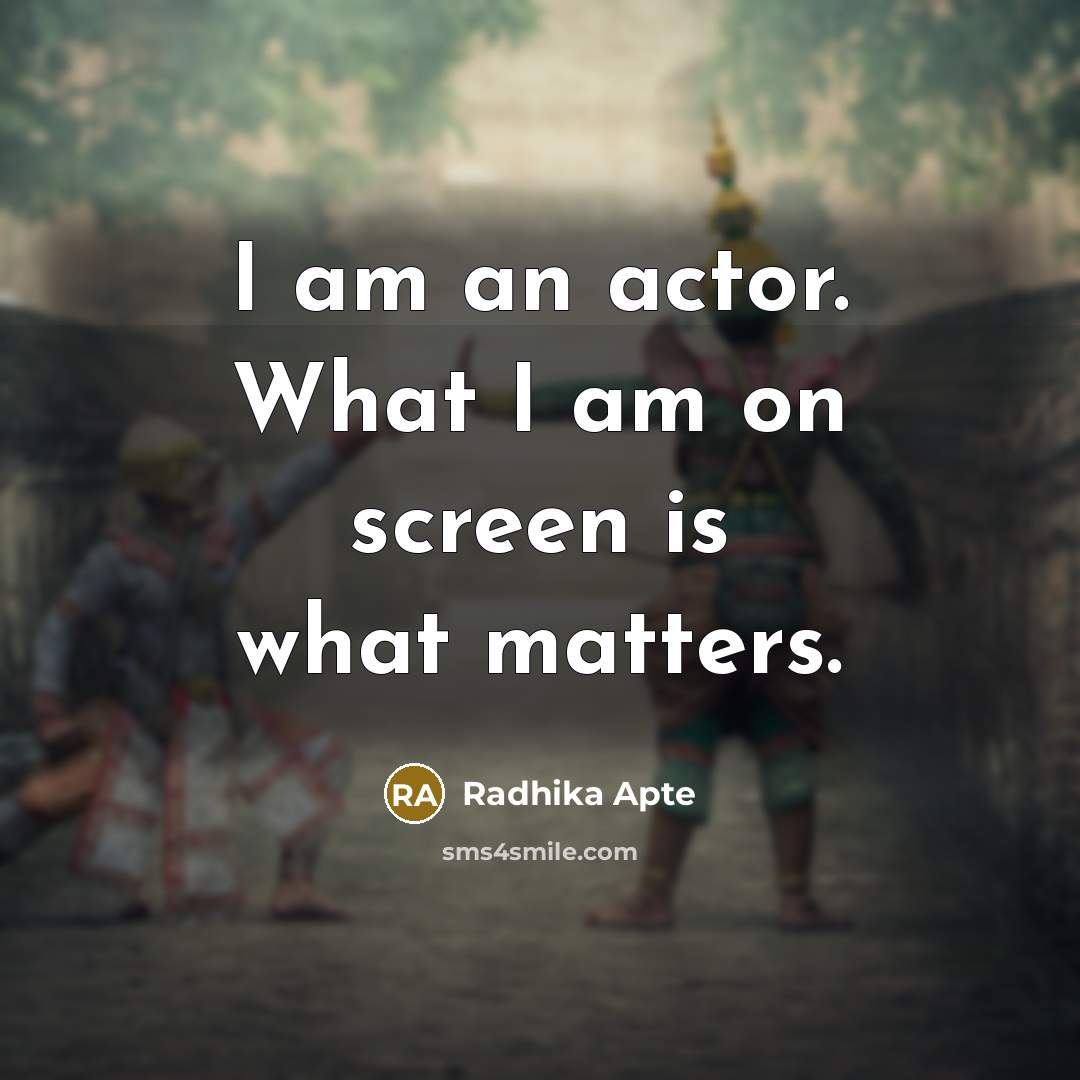 “I am an actor. What I am on screen is what matters.” quote by Radhika Apte