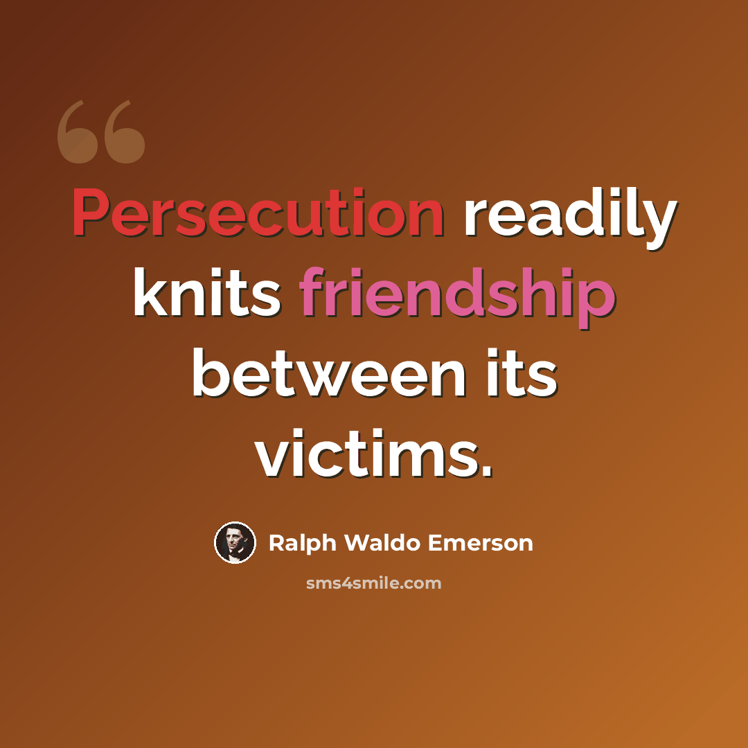 “Persecution readily knits friendship between its victims.” quote by Ralph Waldo Emerson