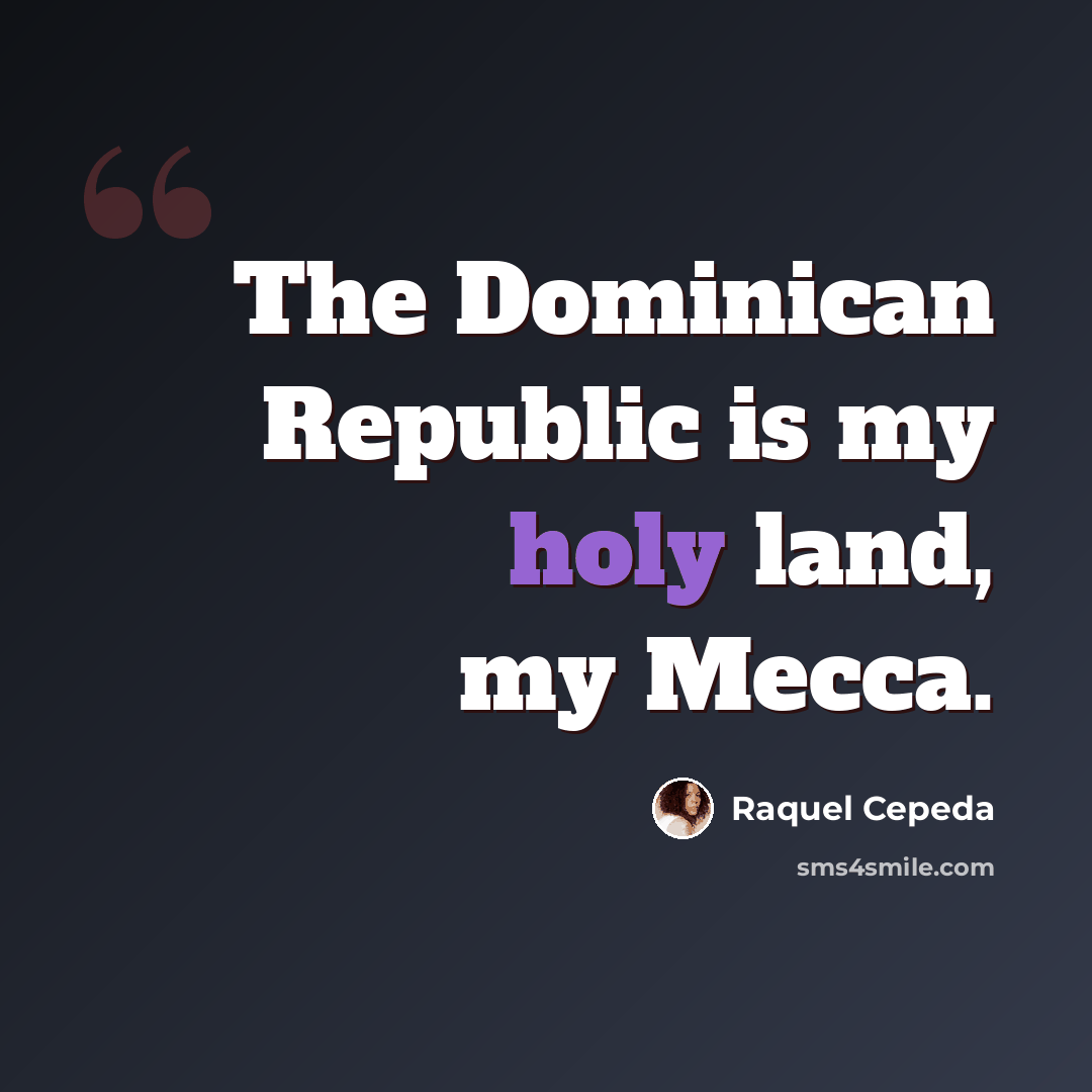 “The Dominican Republic is my holy land, my Mecca.” quote by Raquel Cepeda