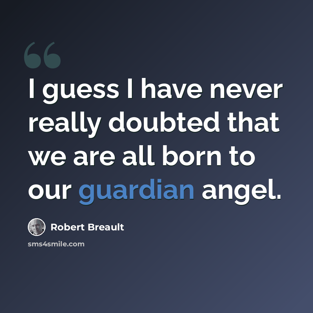 “I guess I have never really doubted that we are all born to our guardian angel.” quote by Robert Breault