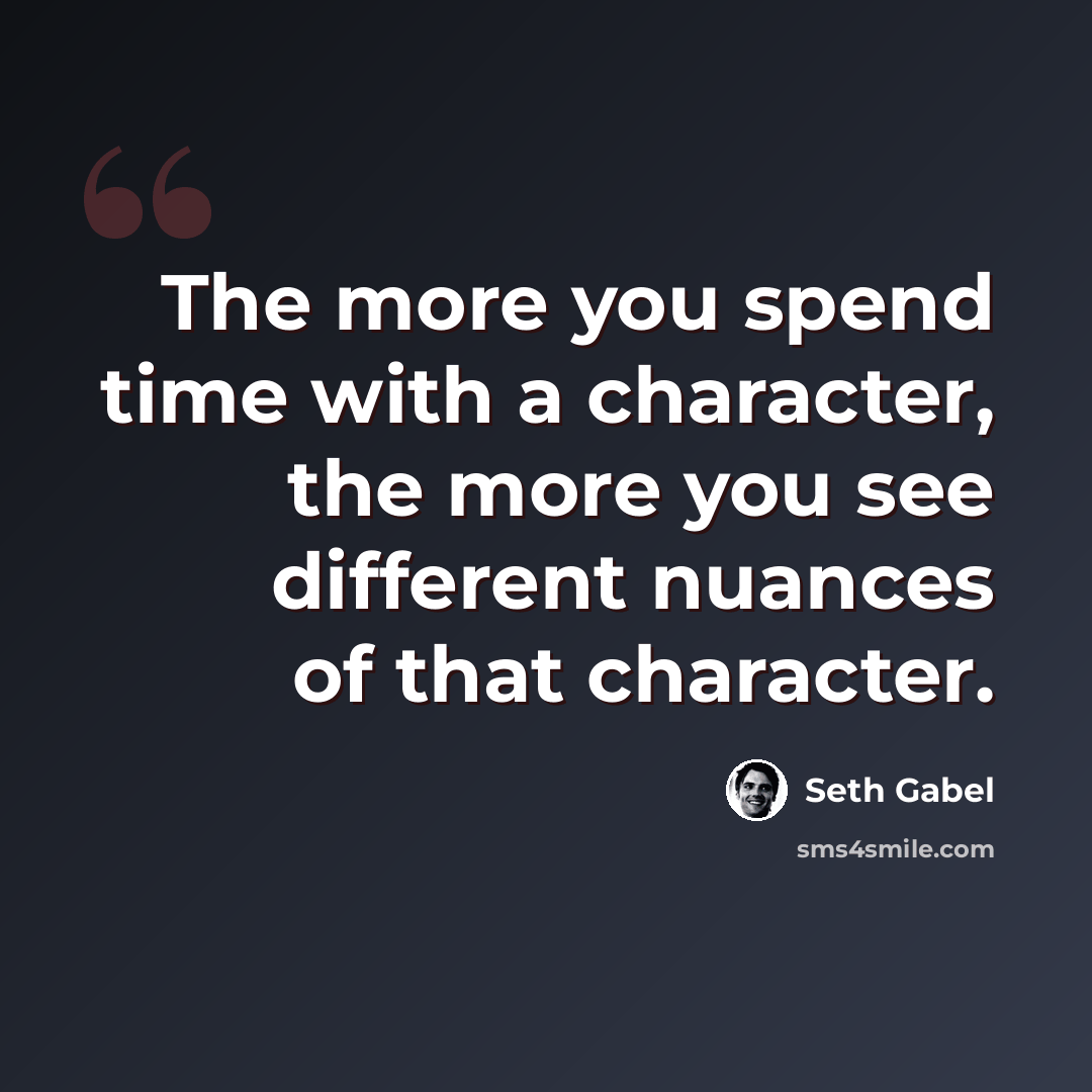 “The more you spend time with a character, the more you see different nuances of that character.” quote by Seth Gabel