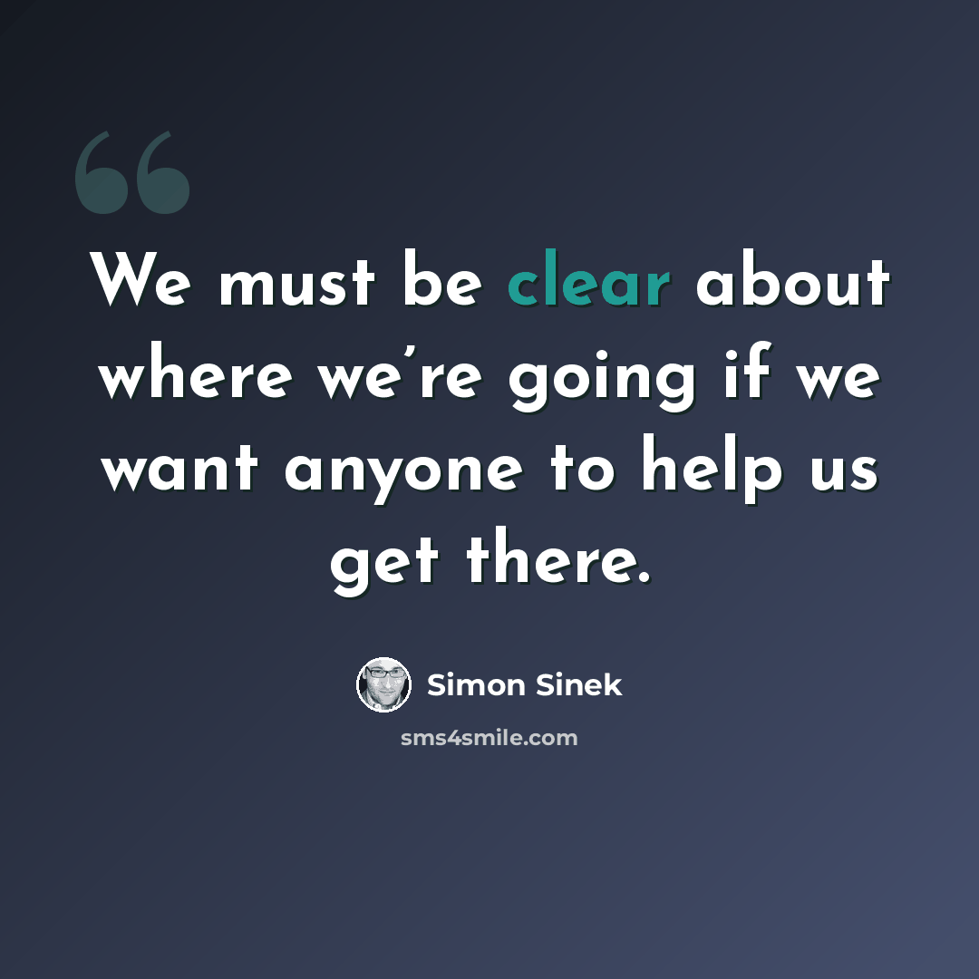 “We must be clear about where we’re going if we want anyone to help us get there.” quote by Simon Sinek