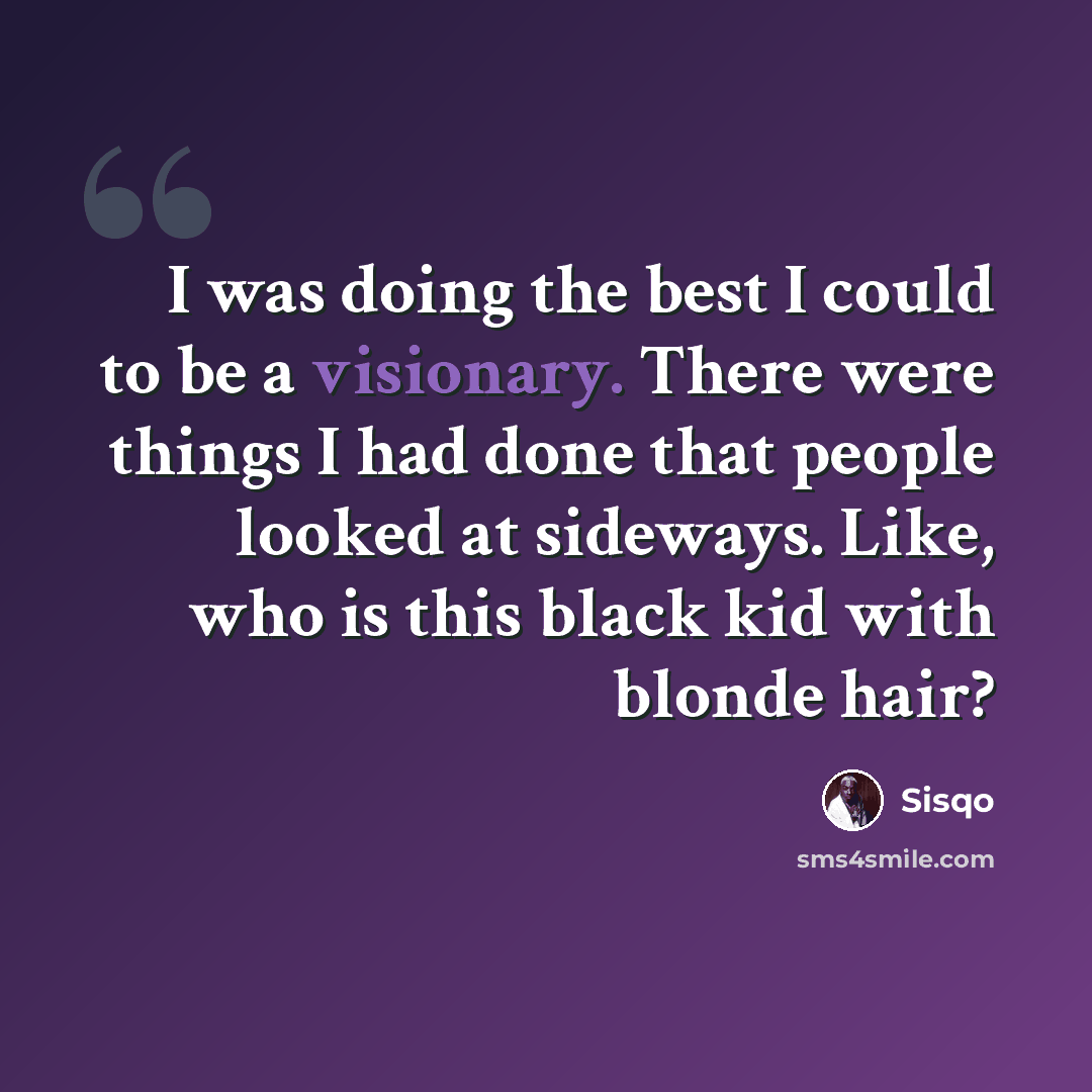 “I was doing the best I could to be a visionary. There were things I had done that people looked at sideways. Like, who is this black kid with blonde hair?” quote by Sisqo