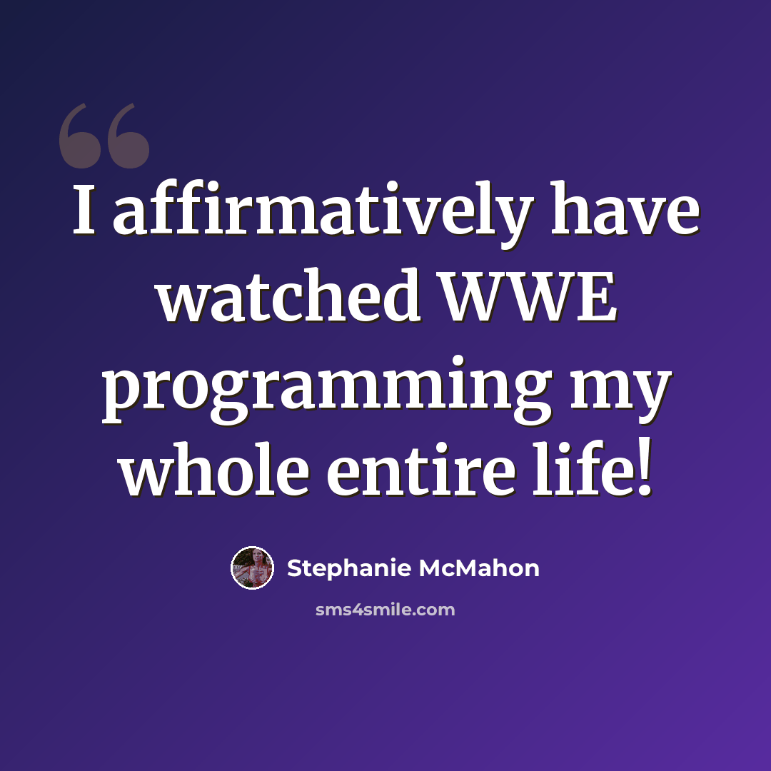 “I affirmatively have watched WWE programming my whole entire life!” quote by Stephanie McMahon