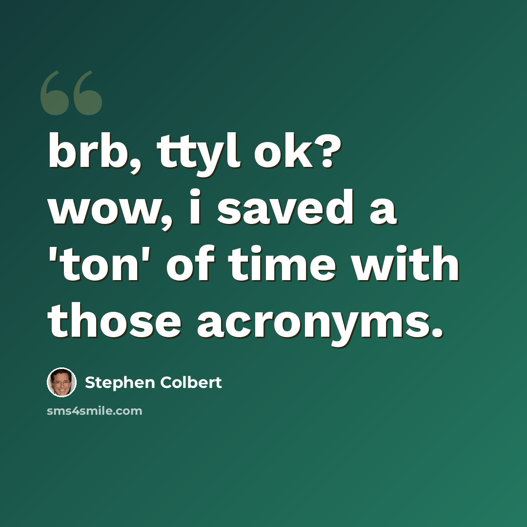 “brb, ttyl ok? wow, i saved a 'ton' of time with those acronyms.” quote by Stephen Colbert