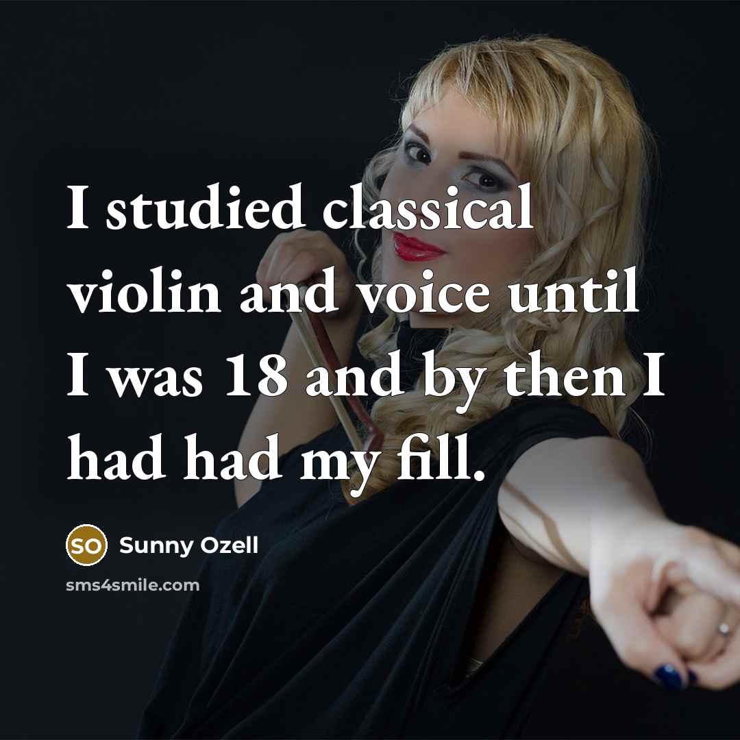 “I studied classical violin and voice until I was 18 and by then I had had my fill.” quote by Sunny Ozell