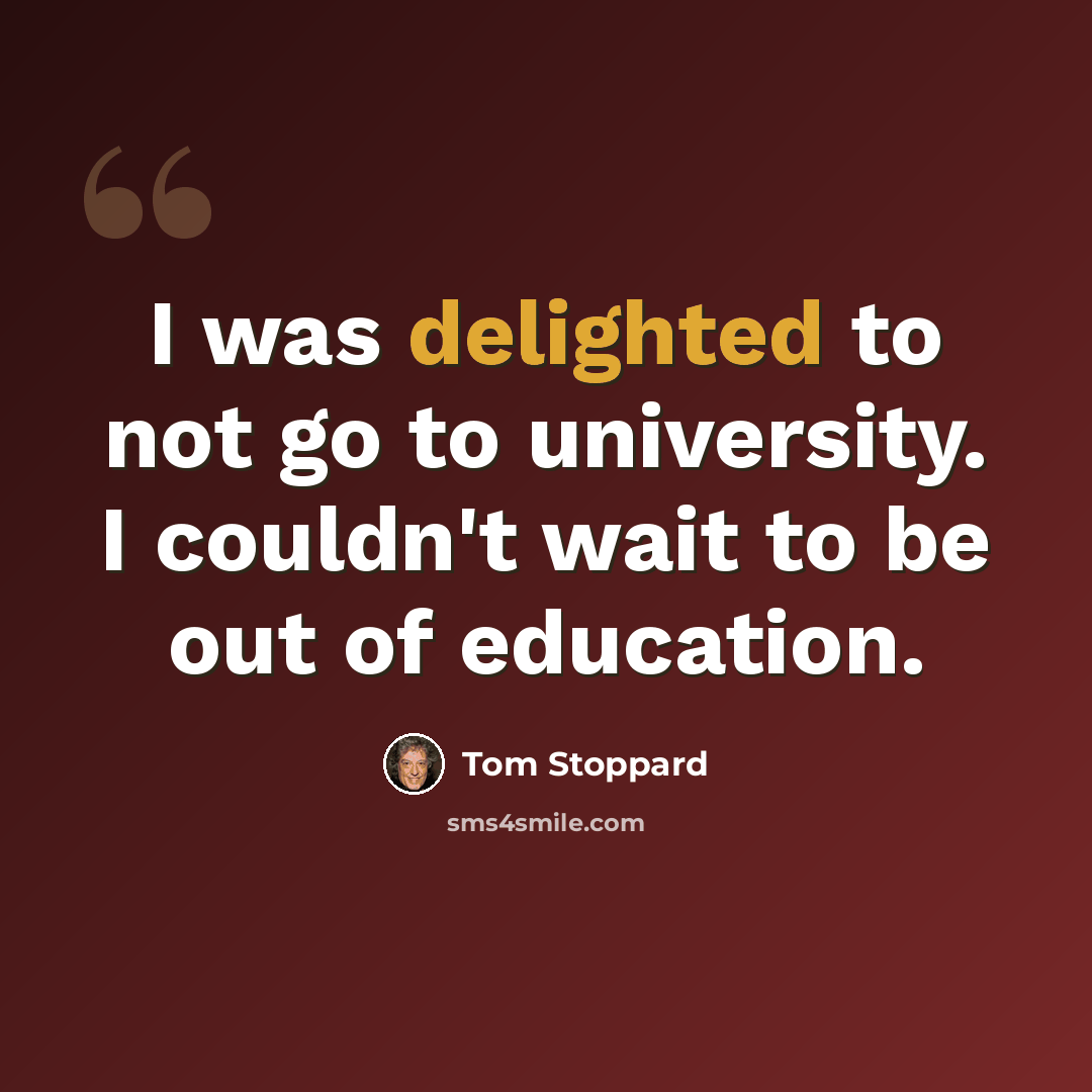 “I was delighted to not go to university. I couldn't wait to be out of education.” quote by Tom Stoppard