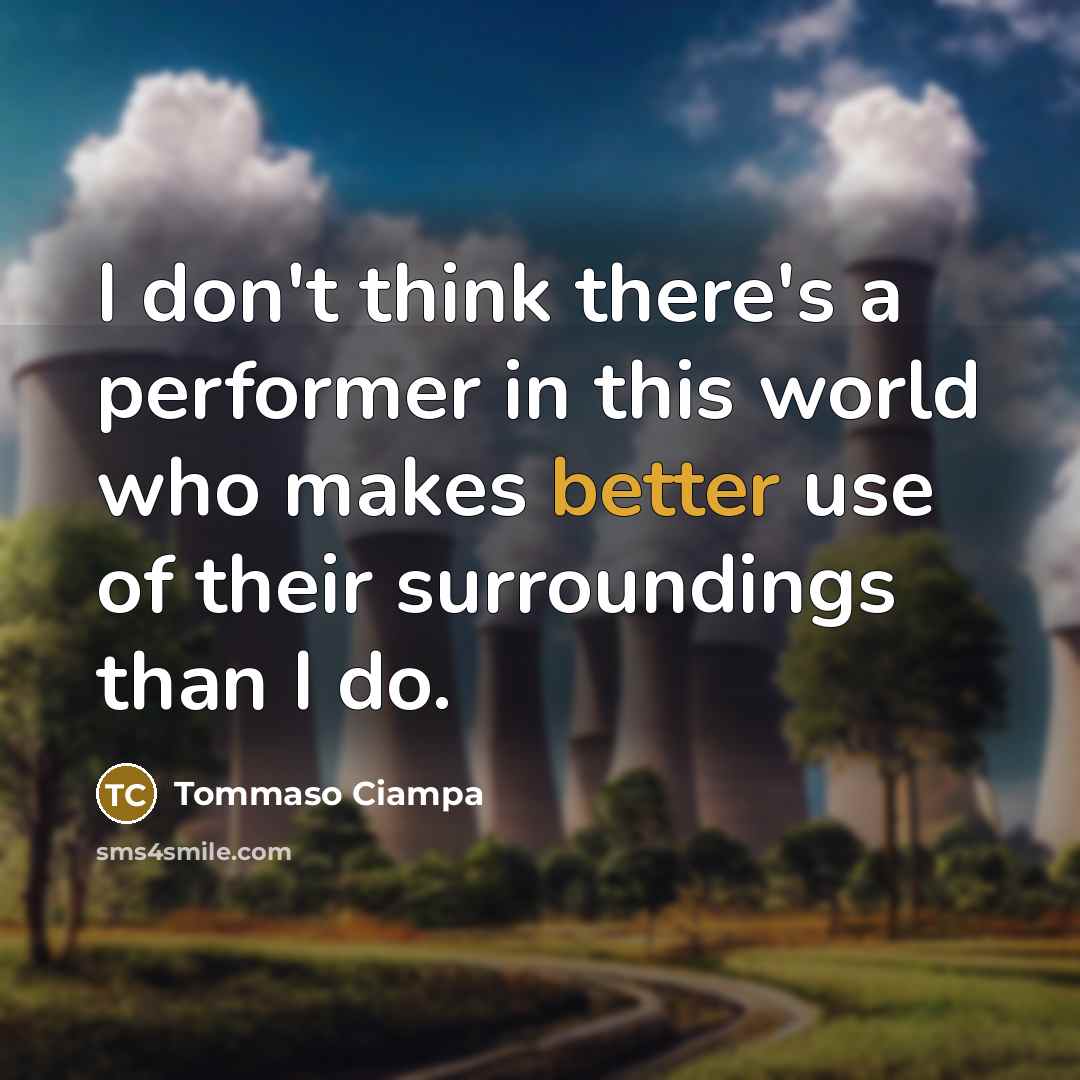 “I don't think there's a performer in this world who makes better use of their surroundings than I do.” quote by Tommaso Ciampa