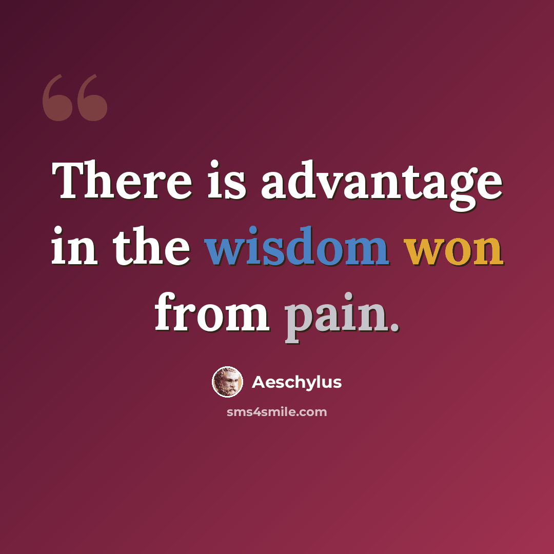 “There is advantage in the wisdom won from pain.” quote by Aeschylus