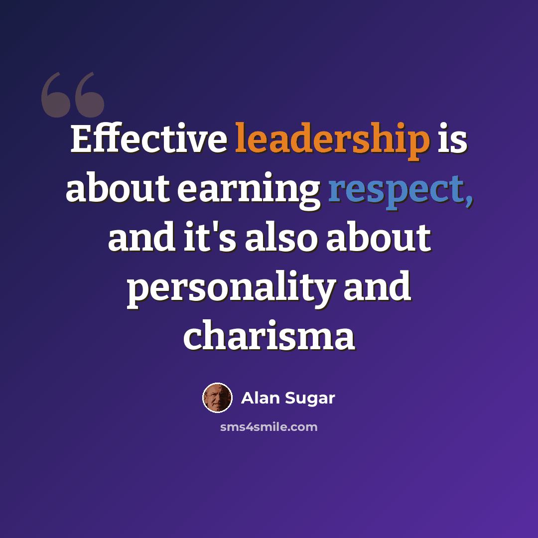 “Effective leadership is about earning respect, and it's also about personality and charisma” quote by Alan Sugar