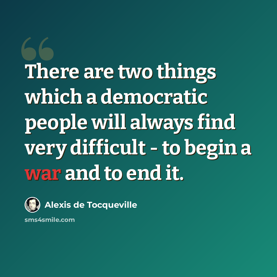 “There are two things which a democratic people will always find very difficult - to begin a war and to end it.” quote by Alexis de Tocqueville