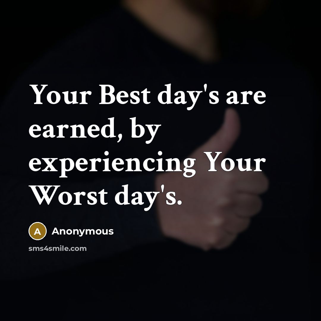 “Your Best day's are earned, by experiencing Your Worst day's.” quote by Anonymous