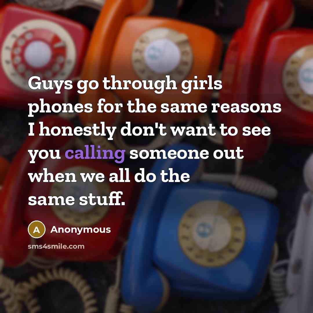 “Guys go through girls phones for the same reasons I honestly don't want to see you calling someone out when we all do the same stuff.” quote by Anonymous