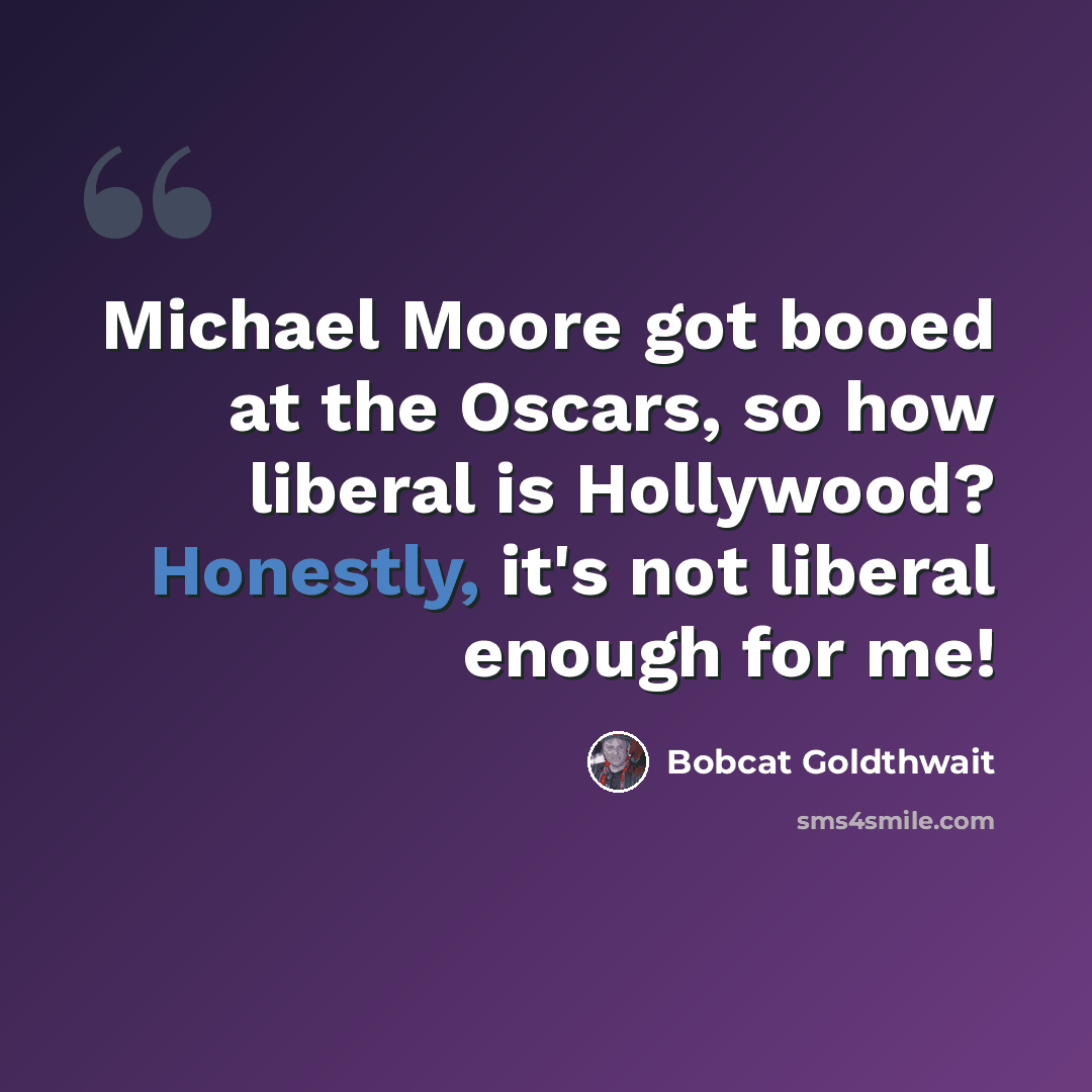 “Michael Moore got booed at the Oscars, so how liberal is Hollywood? Honestly, it's not liberal enough for me!” quote by Bobcat Goldthwait