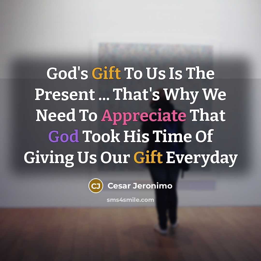 “God's Gift To Us Is The Present ... That's Why We Need To Appreciate That God Took His Time Of Giving Us Our Gift Everyday” quote by Cesar Jeronimo