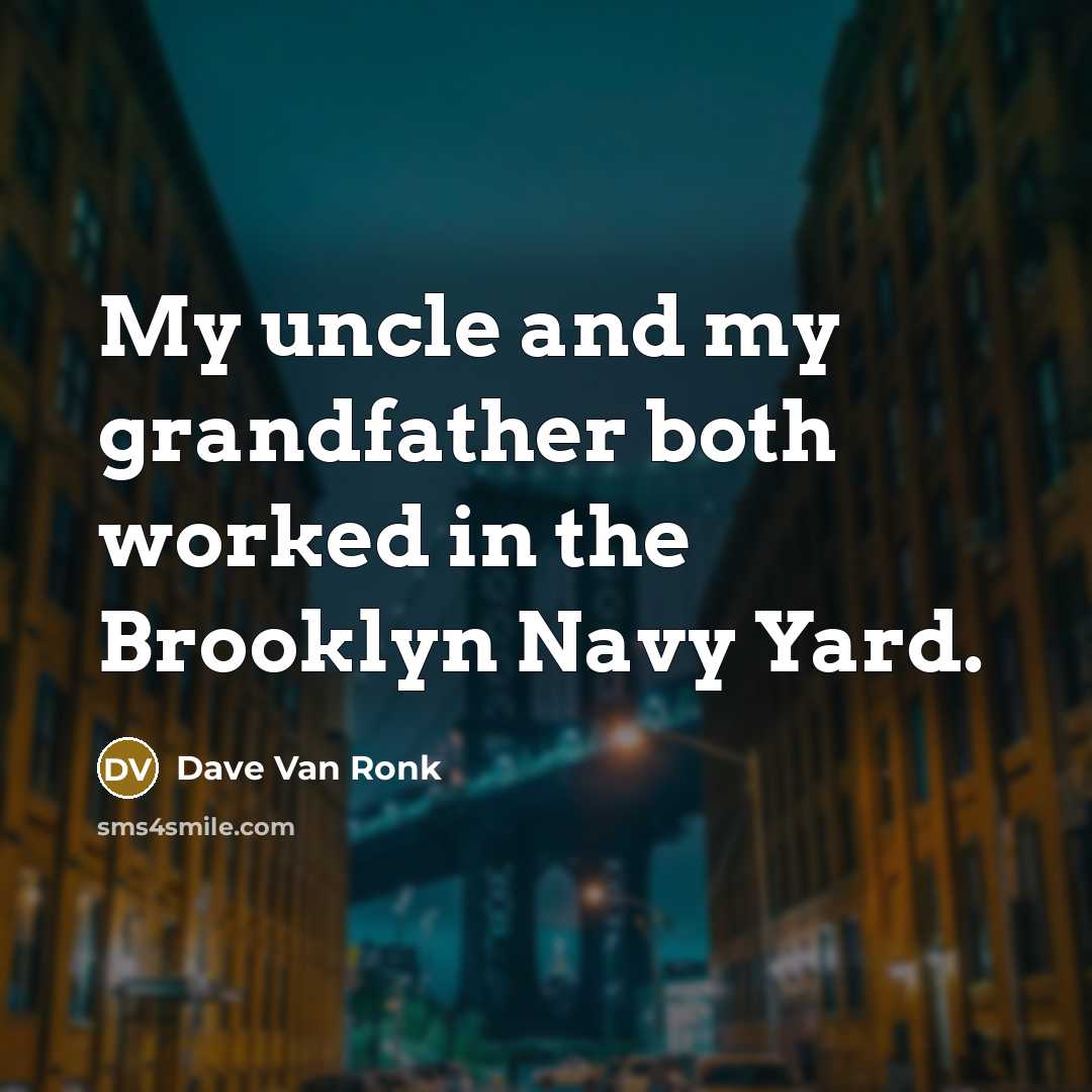 “My uncle and my grandfather both worked in the Brooklyn Navy Yard.” quote by Dave Van Ronk